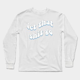 Let that shit go Long Sleeve T-Shirt